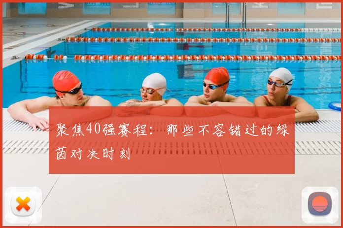 聚焦40强赛程：那些不容错过的绿茵对决时刻