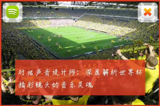 对话声音设计师：深度解析世界杯精彩镜头的音乐灵魂