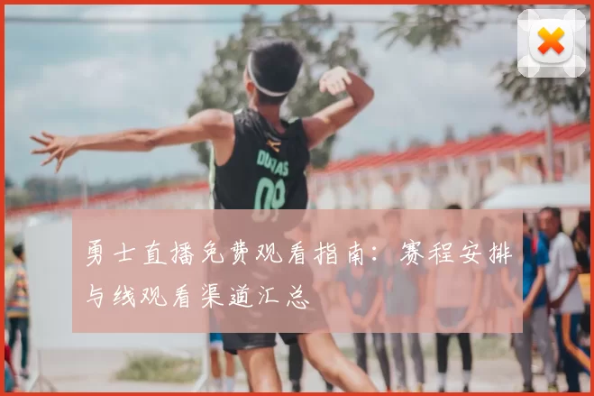 勇士直播免费观看指南：赛程安排与线观看渠道汇总