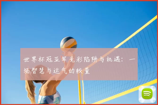 世界杯冠亚军竞彩陷阱与机遇:一场智慧与运气的较量