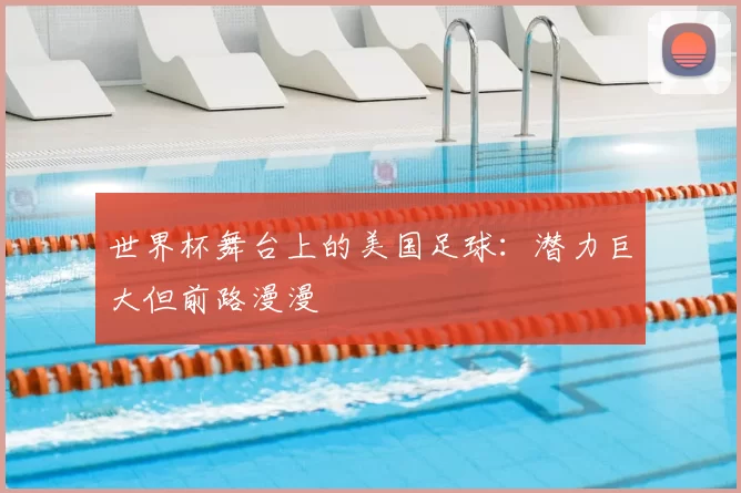 世界杯舞台上的美国足球:潜力巨大但前路漫漫
