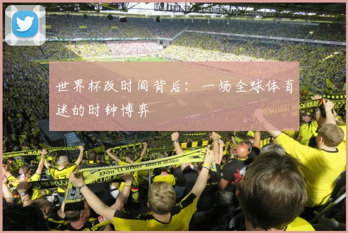 世界杯改时间背后:一场全球体育迷的时钟博弈