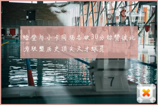 哈登与小卡同场各砍30分称赞彼此为联盟历史顶尖天才球员