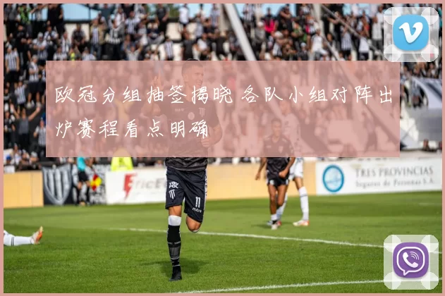 欧冠分组抽签揭晓 各队小组对阵出炉赛程看点明确