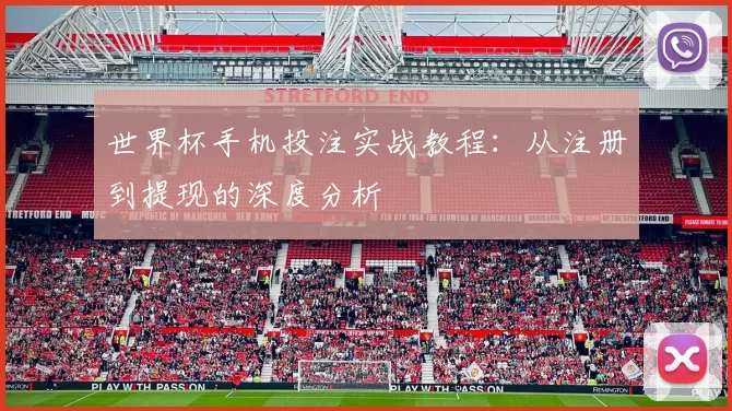 世界杯手机投注实战教程：从注册到提现的深度分析