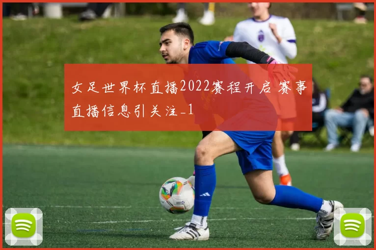 女足世界杯直播2022赛程开启 赛事直播信息引关注_1