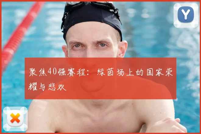 聚焦40强赛程：绿茵场上的国家荣耀与悲欢