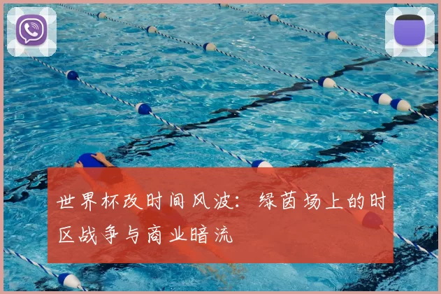 世界杯改时间风波:绿茵场上的时区战争与商业暗流