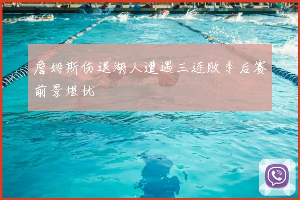 詹姆斯伤退湖人遭遇三连败季后赛前景堪忧