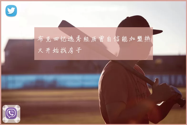 布克回忆选秀经历曾自信能加盟热火开始找房子