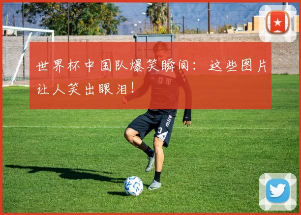 世界杯中国队爆笑瞬间:这些图片让人笑出眼泪!