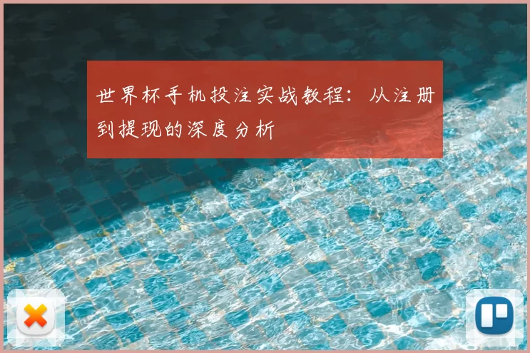 世界杯手机投注实战教程：从注册到提现的深度分析