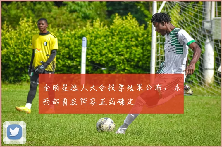 全明星选人大会投票结果公布,东西部首发阵容正式确定