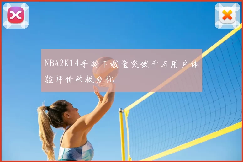 NBA2K14手游下载量突破千万用户体验评价两极分化