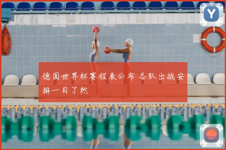 德国世界杯赛程表公布 各队出战安排一目了然