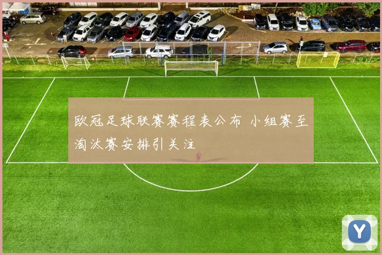 欧冠足球联赛赛程表公布 小组赛至淘汰赛安排引关注