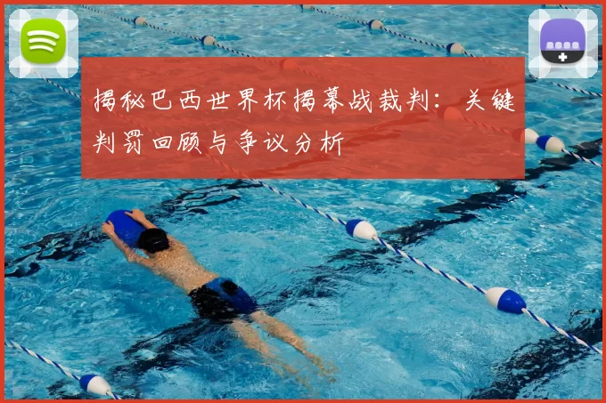 揭秘巴西世界杯揭幕战裁判：关键判罚回顾与争议分析