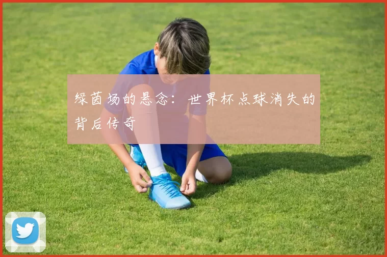 绿茵场的悬念：世界杯点球消失的背后传奇