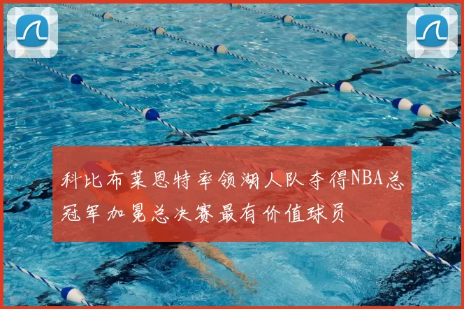 科比布莱恩特率领湖人队夺得NBA总冠军加冕总决赛最有价值球员