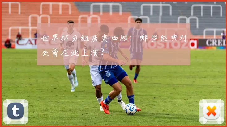 世界杯分组历史回顾:哪些经典对决曾在此上演?