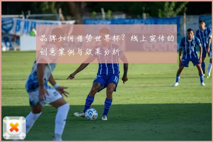 品牌如何借势世界杯？线上宣传的创意案例与效果分析