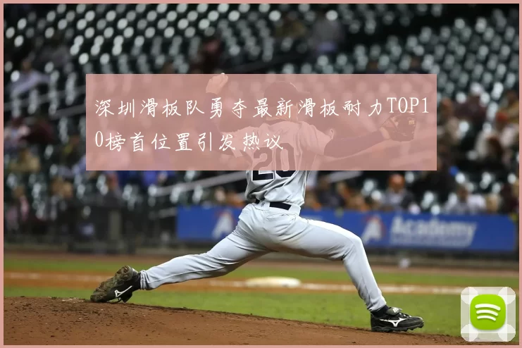 深圳滑板队勇夺最新滑板耐力TOP10榜首位置引发热议